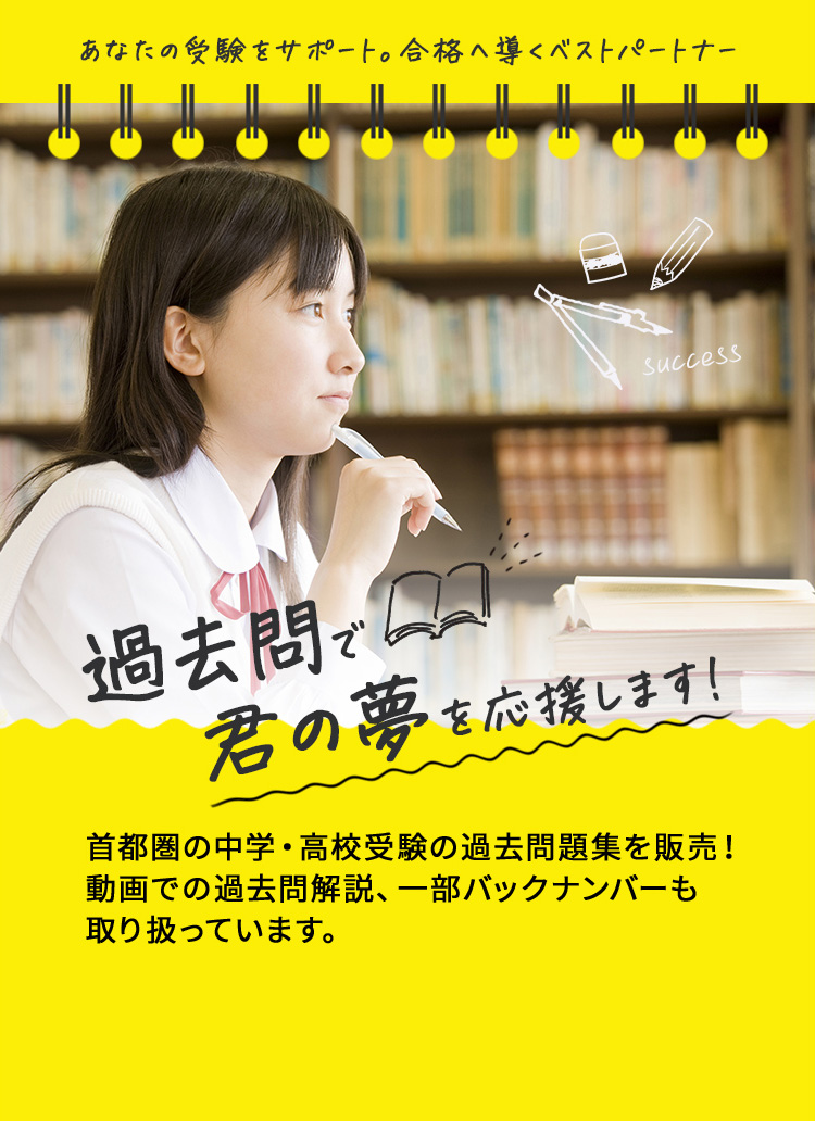 あなたの受験をサポート。合格へ導くベストパートナー 過去問で君の夢を応援します！首都圏の中学・高校受験の過去問題集を販売！動画での過去問解説、一部バックナンバーも取り扱っています。